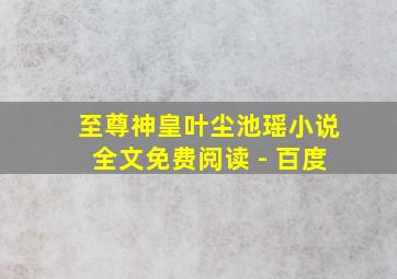 至尊神皇叶尘池瑶小说全文免费阅读 - 百度