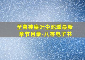 至尊神皇叶尘池瑶最新章节目录-八零电子书