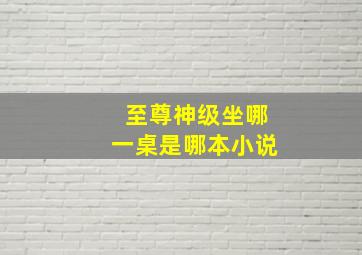 至尊神级坐哪一桌是哪本小说