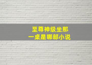 至尊神级坐那一桌是哪部小说