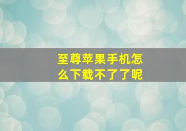 至尊苹果手机怎么下载不了了呢