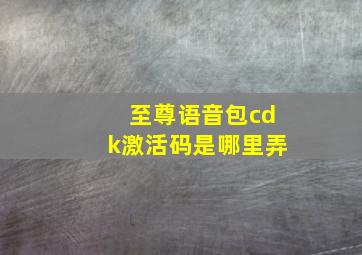 至尊语音包cdk激活码是哪里弄