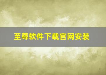 至尊软件下载官网安装