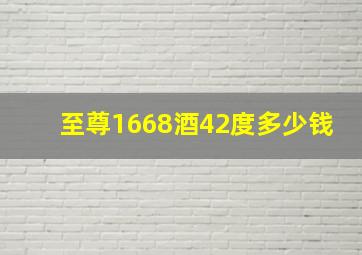 至尊1668酒42度多少钱