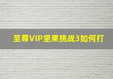 至尊VIP坚果挑战3如何打