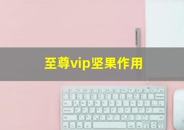 至尊vip坚果作用