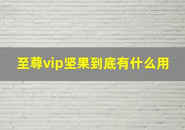 至尊vip坚果到底有什么用