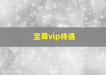 至尊vip待遇