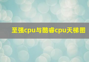 至强cpu与酷睿cpu天梯图