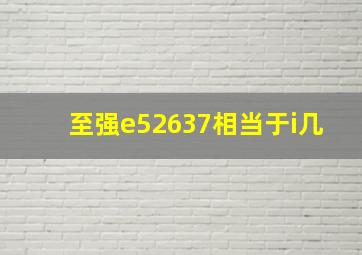 至强e52637相当于i几