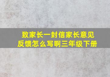 致家长一封信家长意见反馈怎么写啊三年级下册