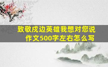 致敬戍边英雄我想对您说作文500字左右怎么写