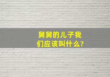 舅舅的儿子我们应该叫什么?