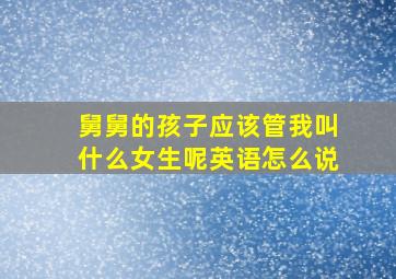 舅舅的孩子应该管我叫什么女生呢英语怎么说