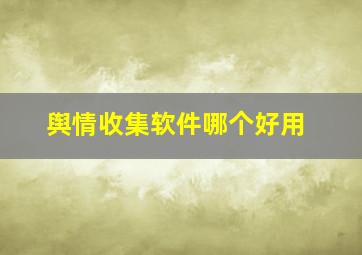 舆情收集软件哪个好用