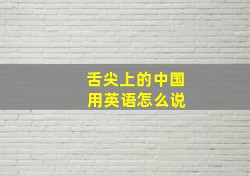 舌尖上的中国 用英语怎么说