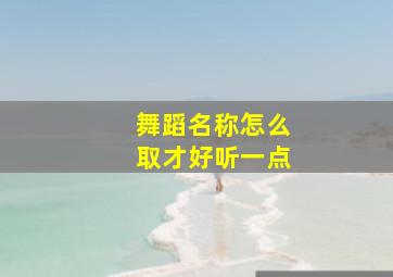 舞蹈名称怎么取才好听一点