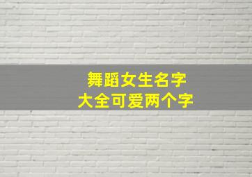 舞蹈女生名字大全可爱两个字