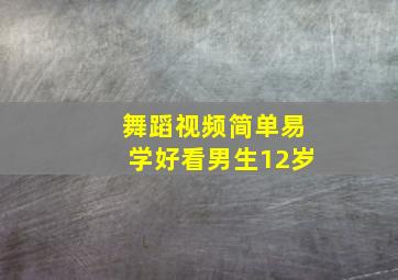 舞蹈视频简单易学好看男生12岁