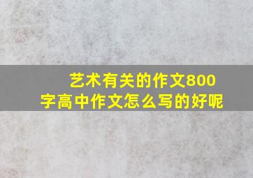 艺术有关的作文800字高中作文怎么写的好呢