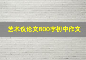 艺术议论文800字初中作文