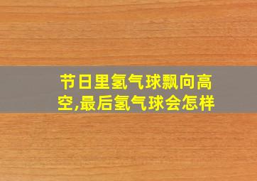 节日里氢气球飘向高空,最后氢气球会怎样