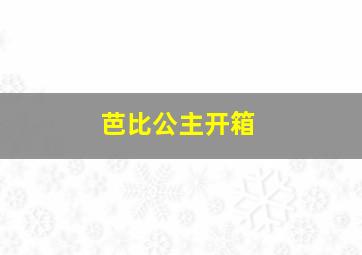 芭比公主开箱