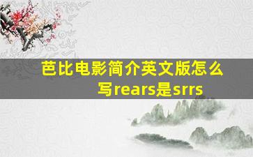 芭比电影简介英文版怎么写rears是srrs