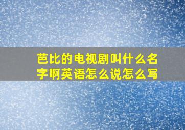 芭比的电视剧叫什么名字啊英语怎么说怎么写