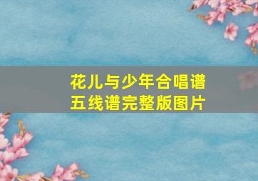 花儿与少年合唱谱五线谱完整版图片