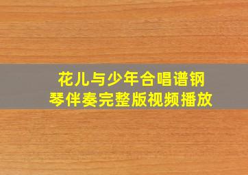 花儿与少年合唱谱钢琴伴奏完整版视频播放