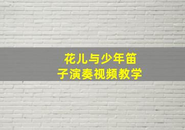 花儿与少年笛子演奏视频教学