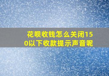 花呗收钱怎么关闭150以下收款提示声音呢