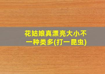 花姑娘真漂亮大小不一种类多(打一昆虫)