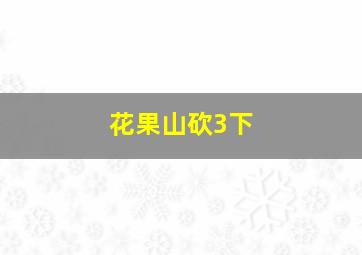 花果山砍3下