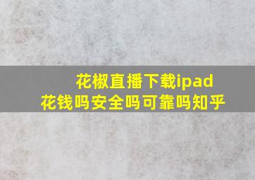 花椒直播下载ipad花钱吗安全吗可靠吗知乎