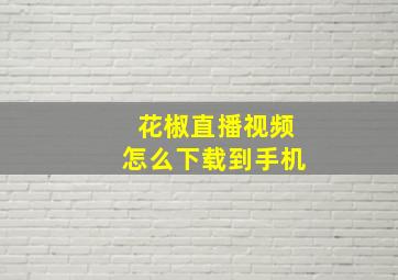 花椒直播视频怎么下载到手机