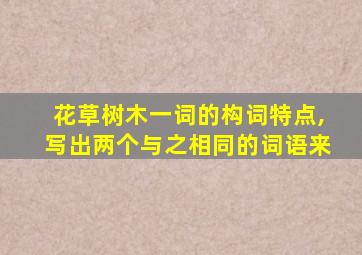 花草树木一词的构词特点,写出两个与之相同的词语来