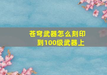 苍穹武器怎么刻印到100级武器上