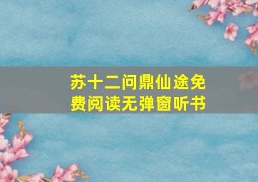 苏十二问鼎仙途免费阅读无弹窗听书