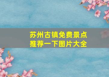 苏州古镇免费景点推荐一下图片大全