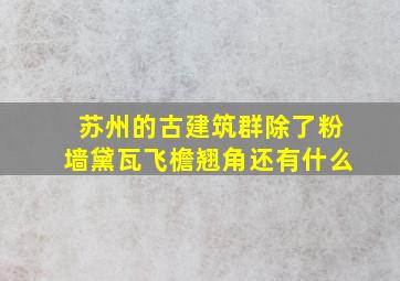 苏州的古建筑群除了粉墙黛瓦飞檐翘角还有什么