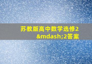 苏教版高中数学选修2—2答案