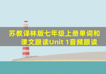 苏教译林版七年级上册单词和课文跟读Unit 1音频跟读