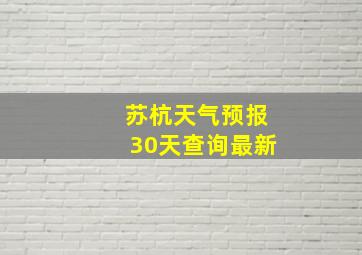 苏杭天气预报30天查询最新