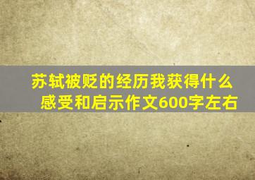 苏轼被贬的经历我获得什么感受和启示作文600字左右