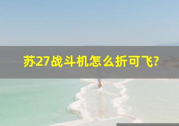 苏27战斗机怎么折可飞?