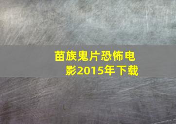 苗族鬼片恐怖电影2015年下载