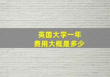 英国大学一年费用大概是多少