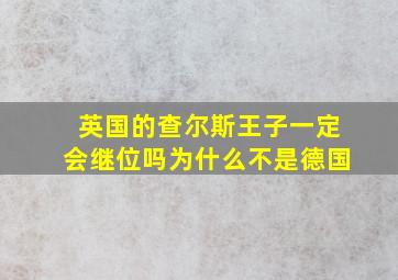 英国的查尔斯王子一定会继位吗为什么不是德国